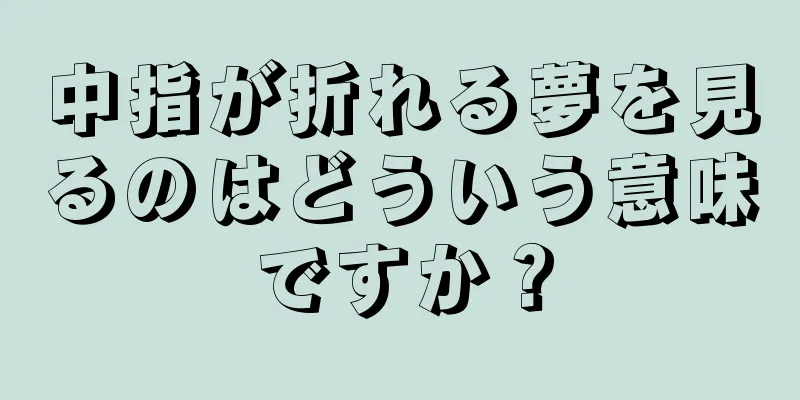 中指が折れる夢を見るのはどういう意味ですか？