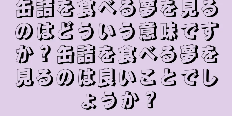 缶詰を食べる夢を見るのはどういう意味ですか？缶詰を食べる夢を見るのは良いことでしょうか？