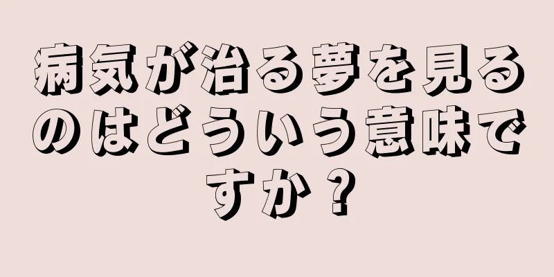 病気が治る夢を見るのはどういう意味ですか？