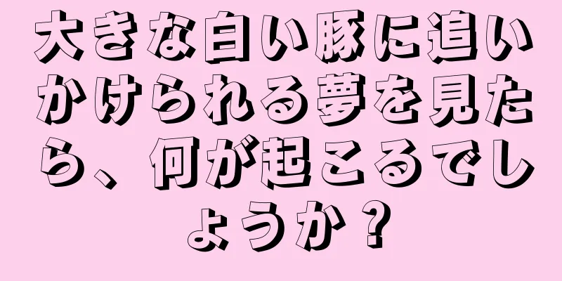 大きな白い豚に追いかけられる夢を見たら、何が起こるでしょうか？