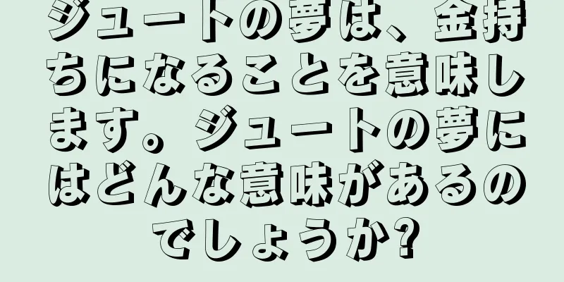 ジュートの夢は、金持ちになることを意味します。ジュートの夢にはどんな意味があるのでしょうか?