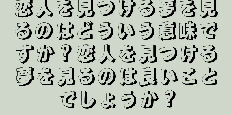 恋人を見つける夢を見るのはどういう意味ですか？恋人を見つける夢を見るのは良いことでしょうか？