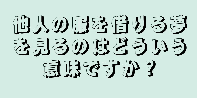 他人の服を借りる夢を見るのはどういう意味ですか？