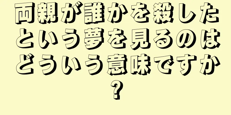 両親が誰かを殺したという夢を見るのはどういう意味ですか?
