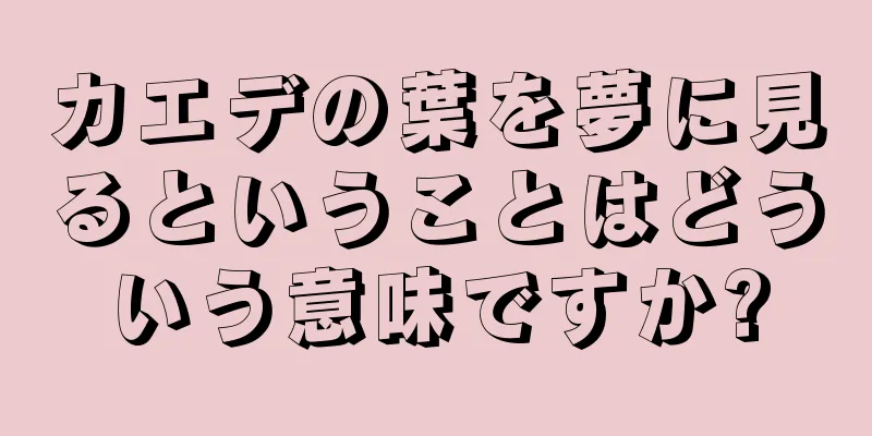 カエデの葉を夢に見るということはどういう意味ですか?