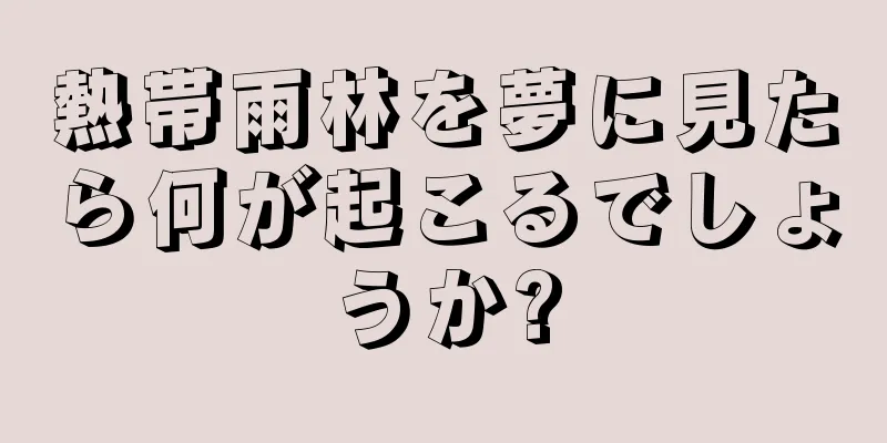 熱帯雨林を夢に見たら何が起こるでしょうか?