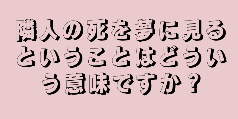 隣人の死を夢に見るということはどういう意味ですか？