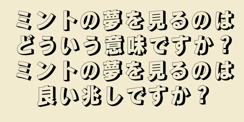 ミントの夢を見るのはどういう意味ですか？ミントの夢を見るのは良い兆しですか？