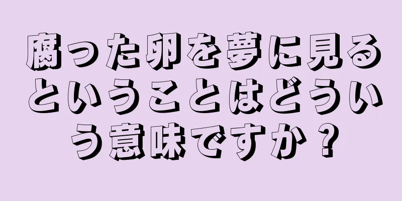 腐った卵を夢に見るということはどういう意味ですか？