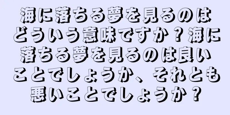 海に落ちる夢を見るのはどういう意味ですか？海に落ちる夢を見るのは良いことでしょうか、それとも悪いことでしょうか？