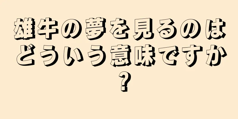 雄牛の夢を見るのはどういう意味ですか？