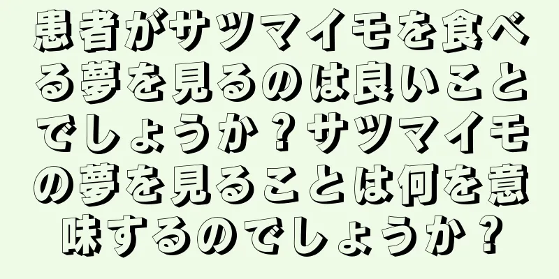 患者がサツマイモを食べる夢を見るのは良いことでしょうか？サツマイモの夢を見ることは何を意味するのでしょうか？