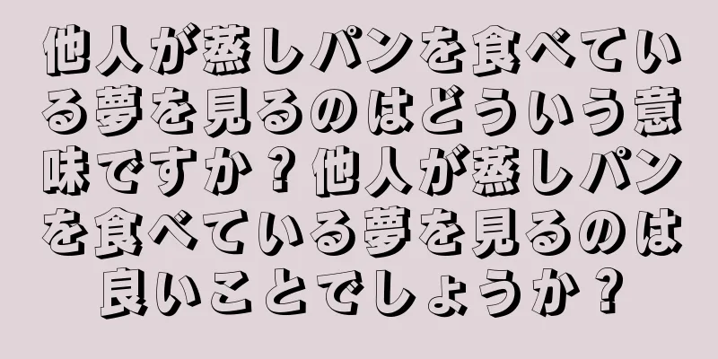 他人が蒸しパンを食べている夢を見るのはどういう意味ですか？他人が蒸しパンを食べている夢を見るのは良いことでしょうか？