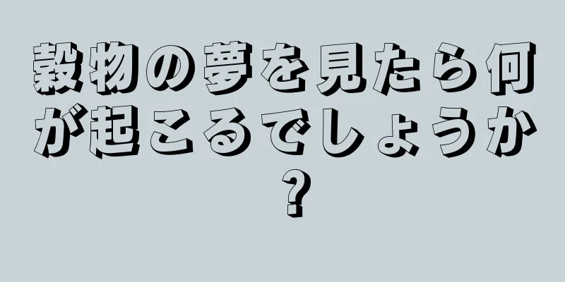 穀物の夢を見たら何が起こるでしょうか？