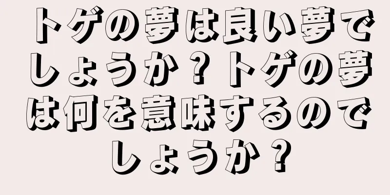 トゲの夢は良い夢でしょうか？トゲの夢は何を意味するのでしょうか？