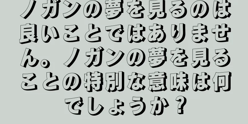 ノガンの夢を見るのは良いことではありません。ノガンの夢を見ることの特別な意味は何でしょうか？