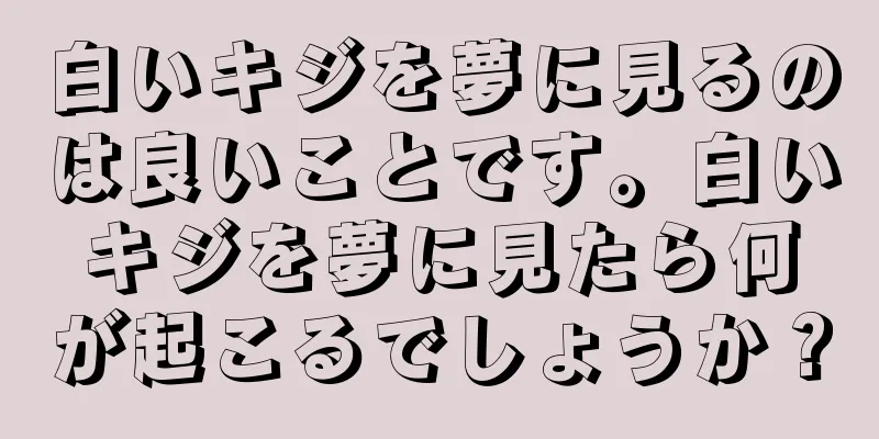 白いキジを夢に見るのは良いことです。白いキジを夢に見たら何が起こるでしょうか？