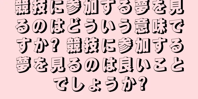 競技に参加する夢を見るのはどういう意味ですか? 競技に参加する夢を見るのは良いことでしょうか?