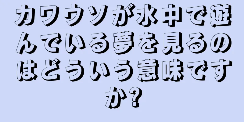 カワウソが水中で遊んでいる夢を見るのはどういう意味ですか?