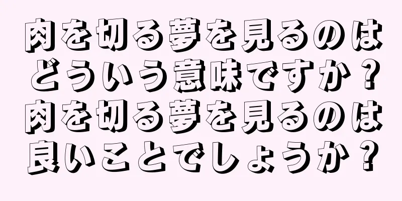 肉を切る夢を見るのはどういう意味ですか？肉を切る夢を見るのは良いことでしょうか？