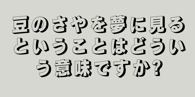 豆のさやを夢に見るということはどういう意味ですか?