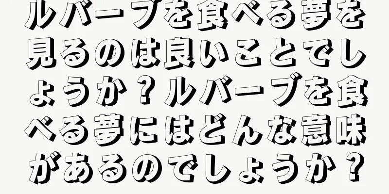 ルバーブを食べる夢を見るのは良いことでしょうか？ルバーブを食べる夢にはどんな意味があるのでしょうか？