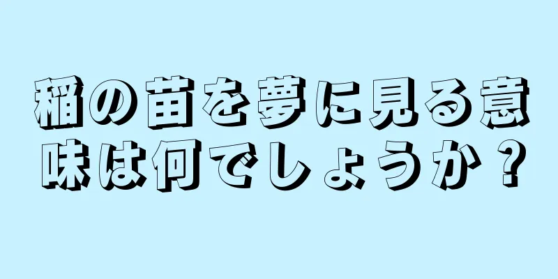 稲の苗を夢に見る意味は何でしょうか？