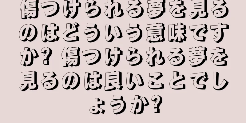 傷つけられる夢を見るのはどういう意味ですか? 傷つけられる夢を見るのは良いことでしょうか?