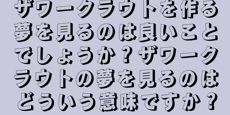 ザワークラウトを作る夢を見るのは良いことでしょうか？ザワークラウトの夢を見るのはどういう意味ですか？
