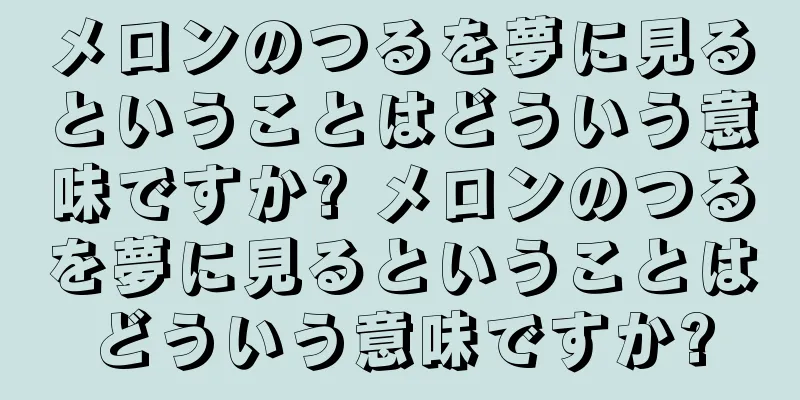 メロンのつるを夢に見るということはどういう意味ですか? メロンのつるを夢に見るということはどういう意味ですか?