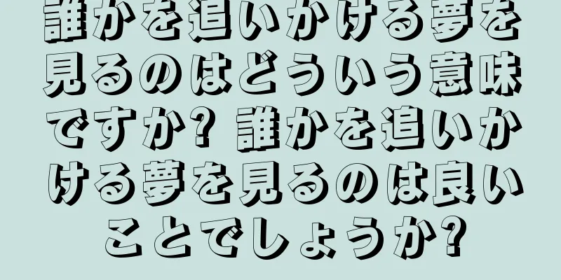 誰かを追いかける夢を見るのはどういう意味ですか? 誰かを追いかける夢を見るのは良いことでしょうか?