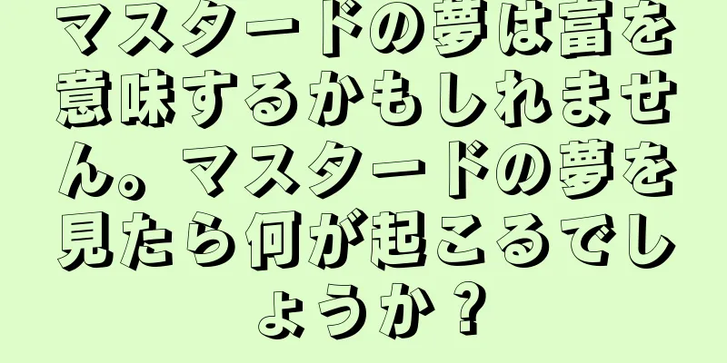 マスタードの夢は富を意味するかもしれません。マスタードの夢を見たら何が起こるでしょうか？