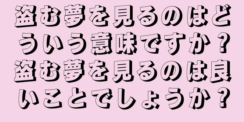 盗む夢を見るのはどういう意味ですか？盗む夢を見るのは良いことでしょうか？