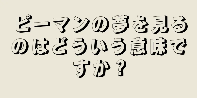 ピーマンの夢を見るのはどういう意味ですか？