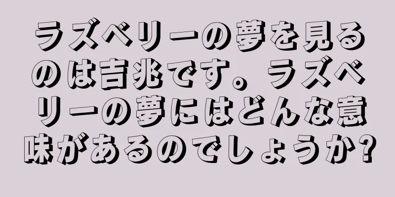 ラズベリーの夢を見るのは吉兆です。ラズベリーの夢にはどんな意味があるのでしょうか?