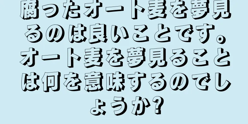 腐ったオート麦を夢見るのは良いことです。オート麦を夢見ることは何を意味するのでしょうか?