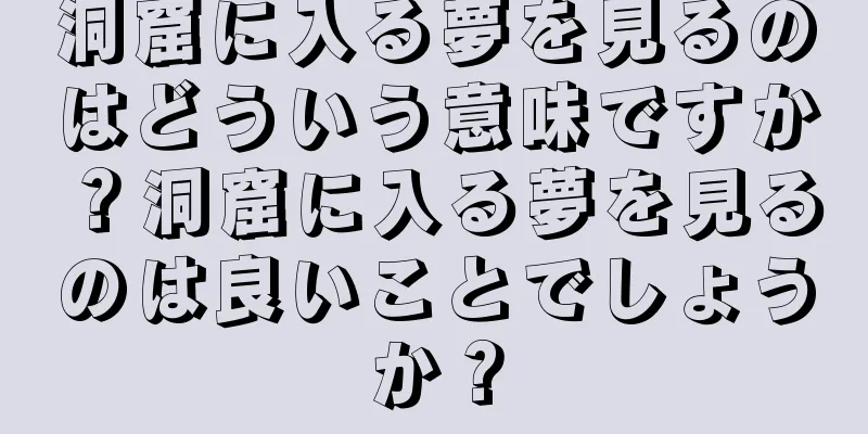 洞窟に入る夢を見るのはどういう意味ですか？洞窟に入る夢を見るのは良いことでしょうか？