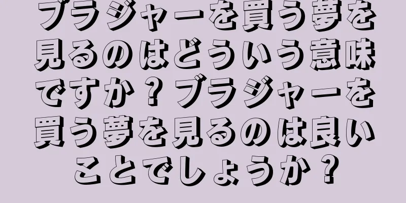 ブラジャーを買う夢を見るのはどういう意味ですか？ブラジャーを買う夢を見るのは良いことでしょうか？