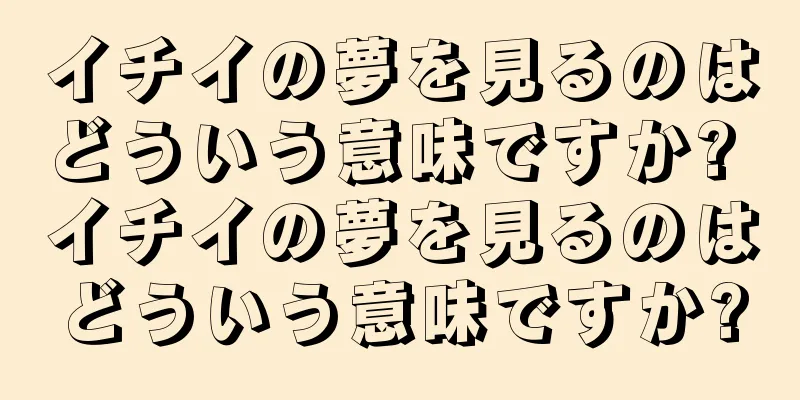 イチイの夢を見るのはどういう意味ですか? イチイの夢を見るのはどういう意味ですか?
