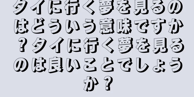 タイに行く夢を見るのはどういう意味ですか？タイに行く夢を見るのは良いことでしょうか？