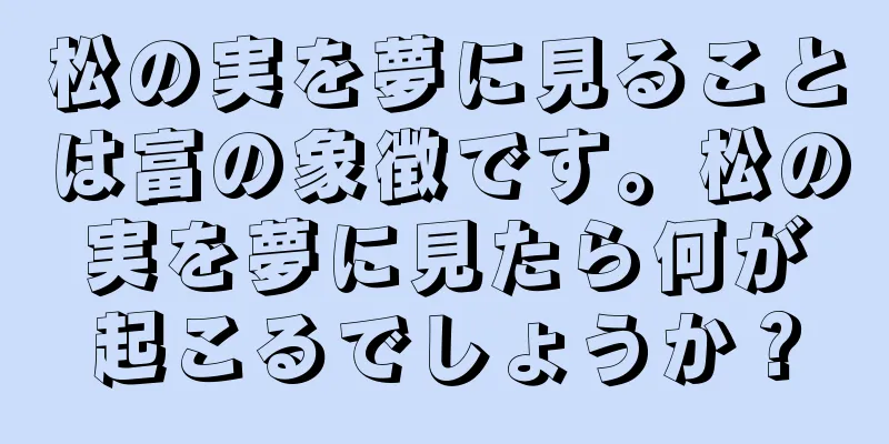 松の実を夢に見ることは富の象徴です。松の実を夢に見たら何が起こるでしょうか？