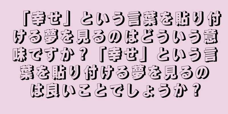 「幸せ」という言葉を貼り付ける夢を見るのはどういう意味ですか？「幸せ」という言葉を貼り付ける夢を見るのは良いことでしょうか？