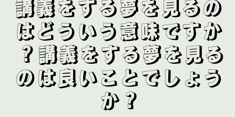 講義をする夢を見るのはどういう意味ですか？講義をする夢を見るのは良いことでしょうか？