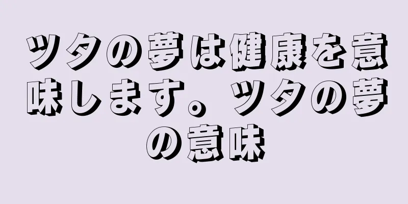 ツタの夢は健康を意味します。ツタの夢の意味
