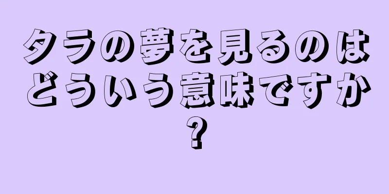 タラの夢を見るのはどういう意味ですか?