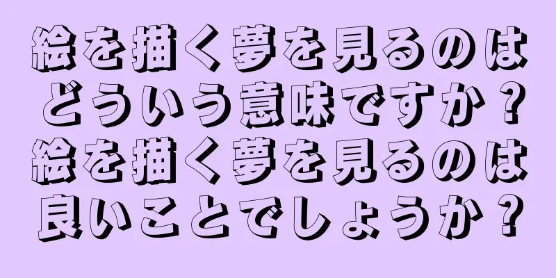 絵を描く夢を見るのはどういう意味ですか？絵を描く夢を見るのは良いことでしょうか？