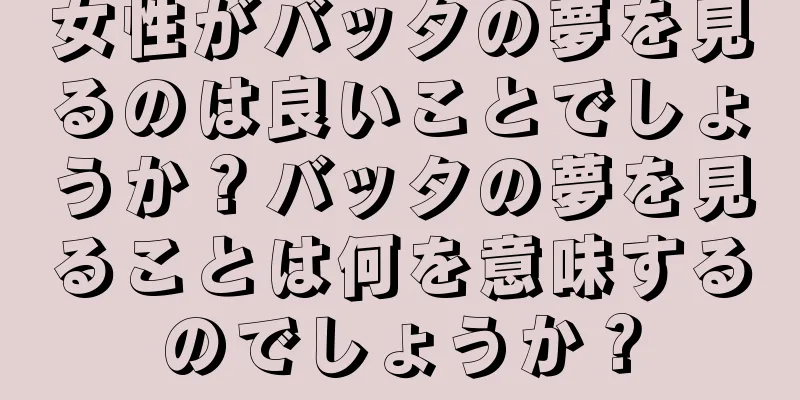 女性がバッタの夢を見るのは良いことでしょうか？バッタの夢を見ることは何を意味するのでしょうか？