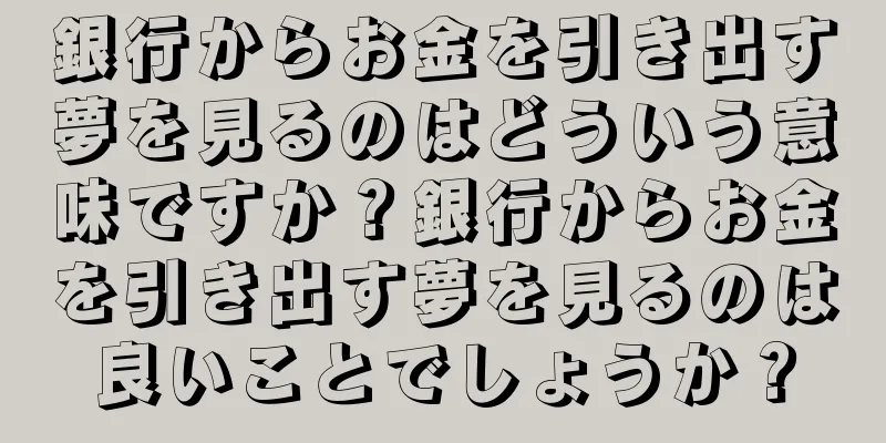 銀行からお金を引き出す夢を見るのはどういう意味ですか？銀行からお金を引き出す夢を見るのは良いことでしょうか？