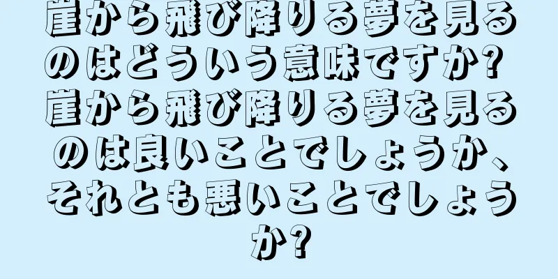 崖から飛び降りる夢を見るのはどういう意味ですか? 崖から飛び降りる夢を見るのは良いことでしょうか、それとも悪いことでしょうか?