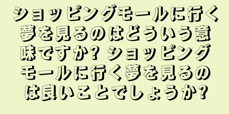 ショッピングモールに行く夢を見るのはどういう意味ですか? ショッピングモールに行く夢を見るのは良いことでしょうか?